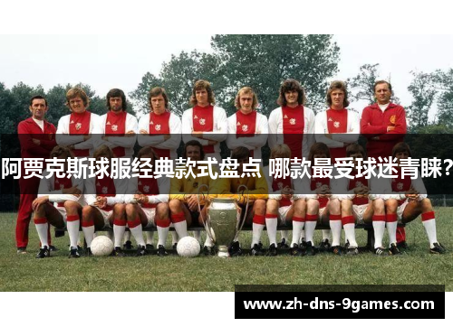 阿贾克斯球服经典款式盘点 哪款最受球迷青睐? 阿贾克斯球服经典款式盘点 哪款最受球迷青睐?