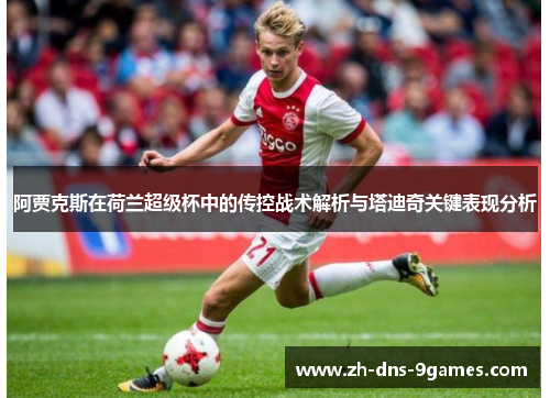 阿贾克斯在荷兰超级杯中的传控战术解析与塔迪奇关键表现分析 阿贾克斯在荷兰超级杯中的传控战术解析与塔迪奇关键表现分析