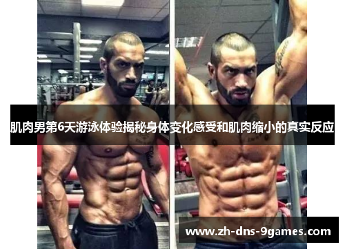 肌肉男第6天游泳体验揭秘身体变化感受和肌肉缩小的真实反应