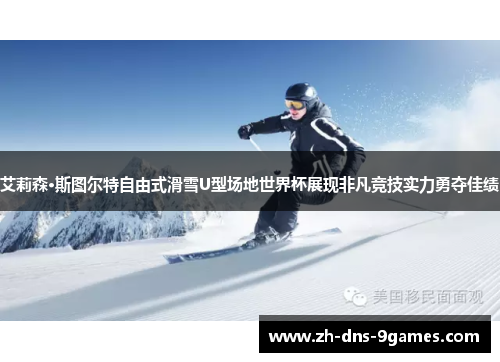 艾莉森·斯图尔特自由式滑雪U型场地世界杯展现非凡竞技实力勇夺佳绩