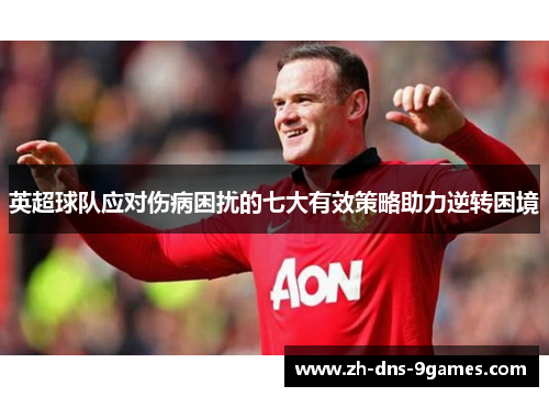 英超球队应对伤病困扰的七大有效策略助力逆转困境
