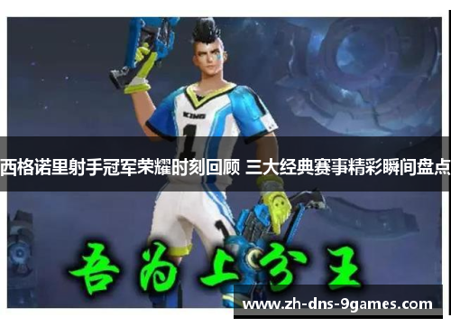 西格诺里射手冠军荣耀时刻回顾 三大经典赛事精彩瞬间盘点