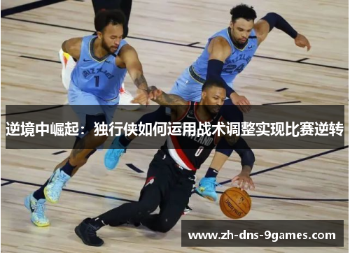 逆境中崛起：独行侠如何运用战术调整实现比赛逆转