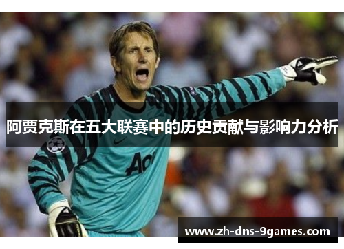 阿贾克斯在五大联赛中的历史贡献与影响力分析