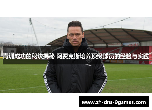 青训成功的秘诀揭秘 阿贾克斯培养顶级球员的经验与实践