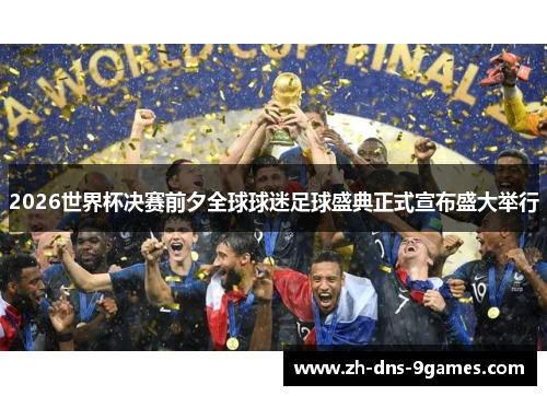 2026世界杯决赛前夕全球球迷足球盛典正式宣布盛大举行