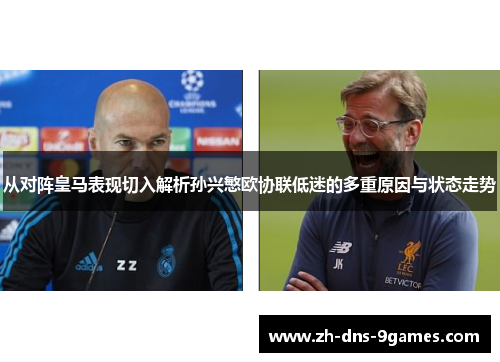 从对阵皇马表现切入解析孙兴慜欧协联低迷的多重原因与状态走势