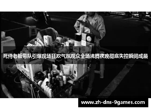 死侍老板带队引爆现场狂欢气氛观众全场沸腾夜晚彻底失控瞬间成最 死侍老板带队引爆现场狂欢气氛观众全场沸腾夜晚彻底失控瞬间成最