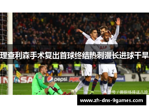 理查利森手术复出首球终结热刺漫长进球干旱 理查利森手术复出首球终结热刺漫长进球干旱