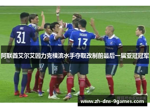 阿联酋艾尔艾因力克横滨水手夺取改制前最后一届亚冠冠军